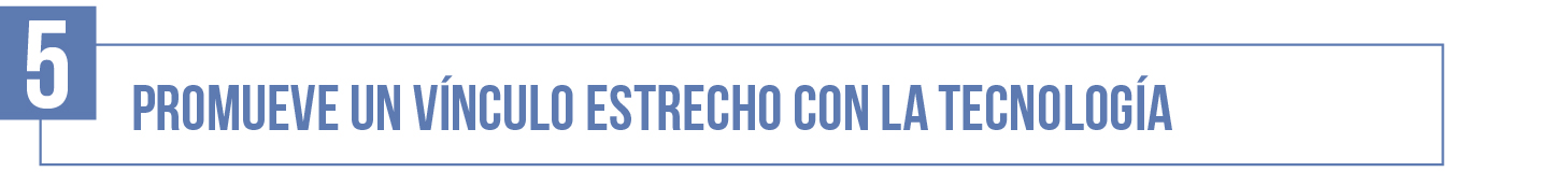 5- Promueve un vínculo estrecho con la tecnología
